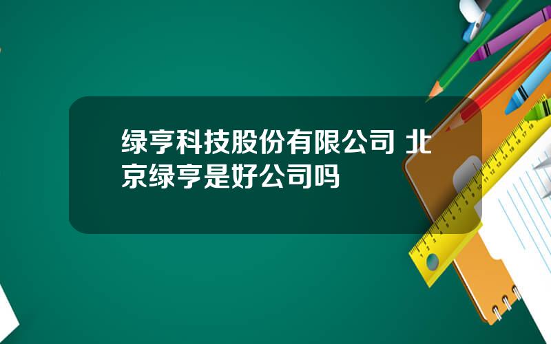 绿亨科技股份有限公司 北京绿亨是好公司吗